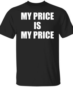 My Price Is My Price Shirt (T-Shirt, Hoodie,Ladies Shirt) My Price Is My Price Shirt (T-Shirt, Hoodie,Ladies Shirt)