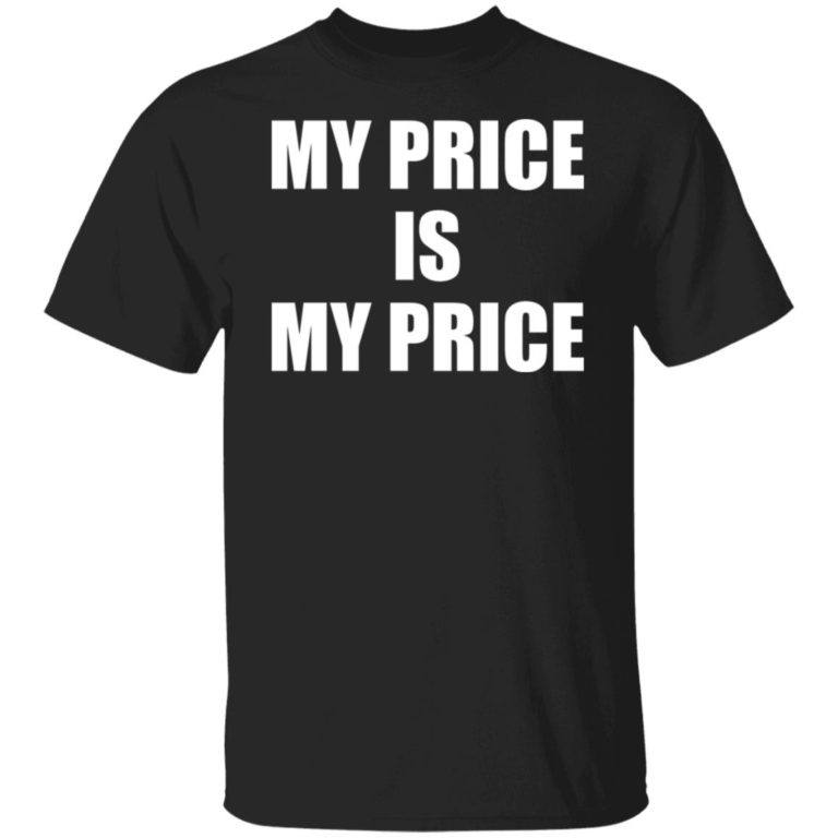 My Price Is My Price Shirt (T-Shirt, Hoodie,Ladies Shirt)