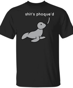 Shit’s Phoque’d Shirt (T-Shirt, Hoodie,Ladies Shirt)