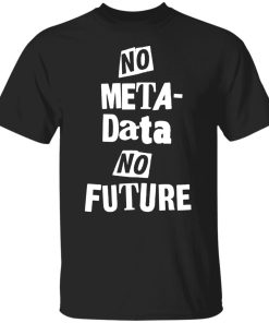 No Metadata No Future Shirt (T-Shirt, Hoodie,Ladies Shirt)