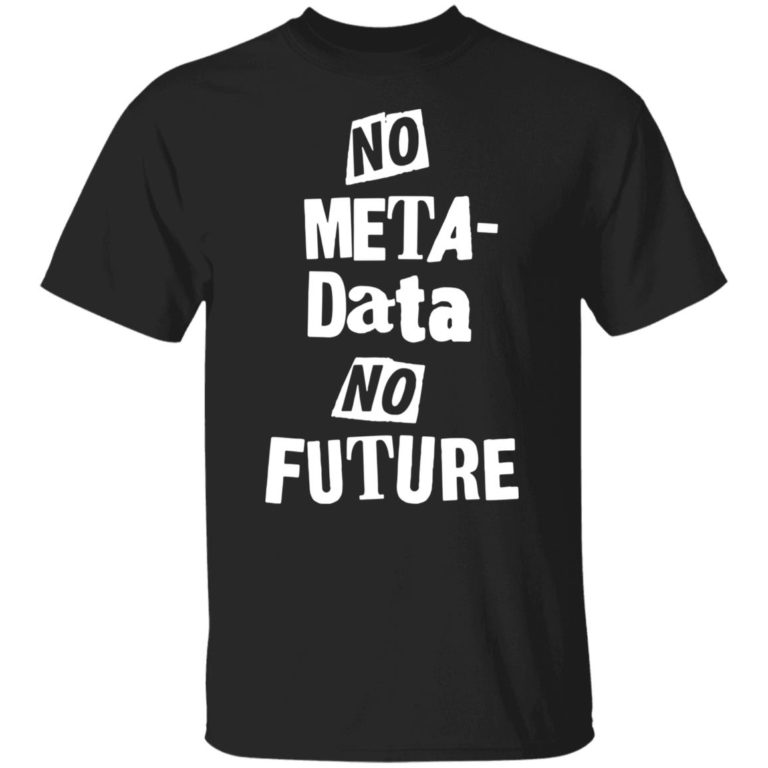 No Metadata No Future Shirt (T-Shirt, Hoodie,Ladies Shirt)