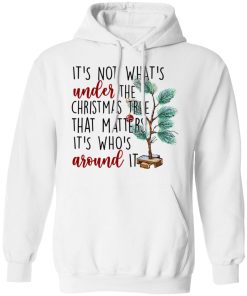 It’s Not What’s Under The Christmas Tree That Matters It’s Who’s Around It Christmas T-shirt