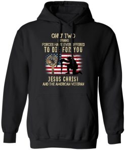 Only Two defining forces have ever offered to die for You Jesus christ and the American Veteran Shirts – Christian Shirt