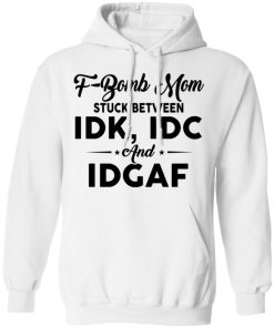 F-bomb Mom Stuck Between Idk Idc And Idgaf Funny Tee Shirts