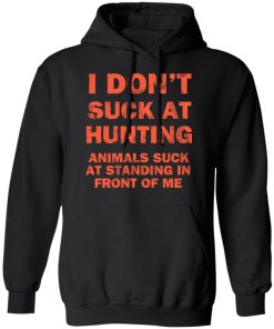 I Don’t Suck At Hunting Animals Suck At Standing In Front Of Me Shirt