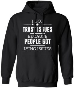 I Got Trust Issues Because People Got Lying Issues Funny Quote Shirt