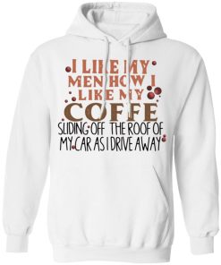 I Like My Men How I Like My Coffee Sliding Off The Roof Of My Car As I Drive Away Shirt