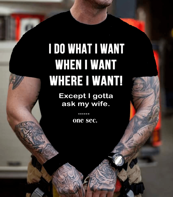 I DO WHAT I WANT, WHEN I WANT, WHERE I WANT! Mens Shirt