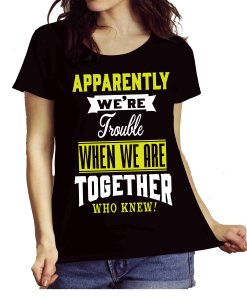 Apparently We’re Trouble When We Are Together Who Knew! Shirt