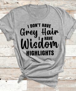I DON’T HAVE GREY HAIR Shirt I DON’T HAVE GREY HAIR Shirt