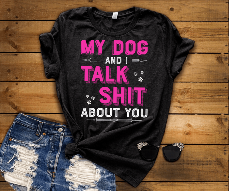 MY DOG AND I TALK SHIT ABOUT YOU Shirt