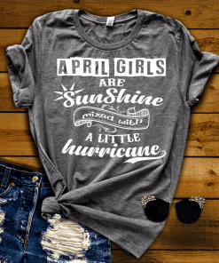 April Girls Are Sunshine Mixed With Hurricane Grab All Colors on This Sale. Shirt