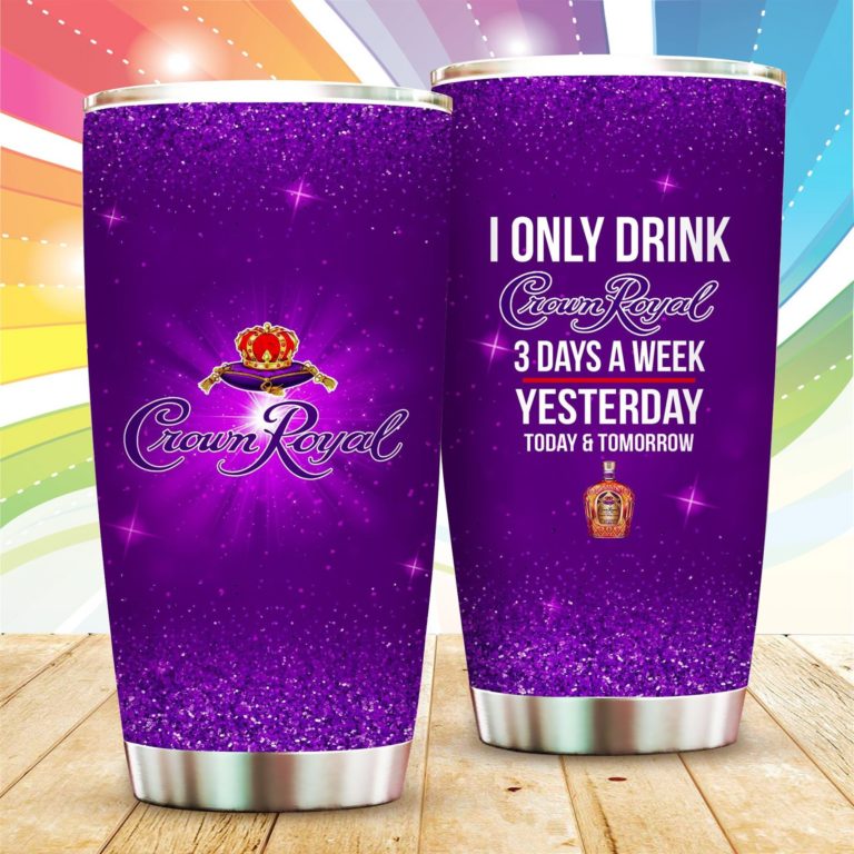 I Only Drink Crown Royal Yesterday Today Tomorrow Tumbler