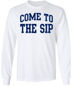 Come To The Sip Shirt (T-shirt, Ls, Hoodie)
