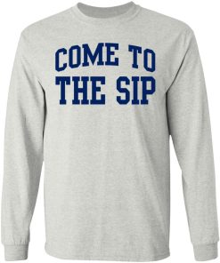 Come To The Sip Shirt (T-shirt, Ls, Hoodie)