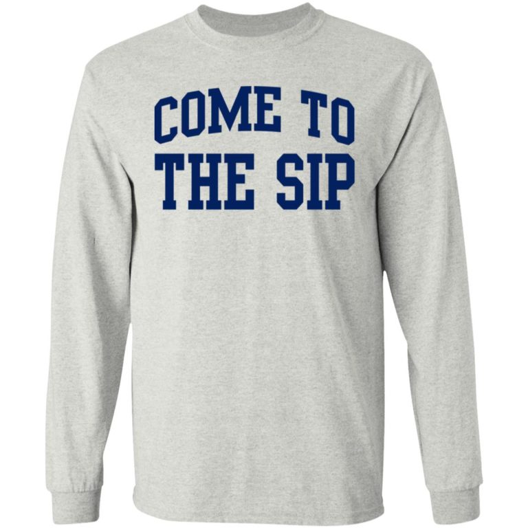 Come To The Sip Shirt (T-shirt, Ls, Hoodie)