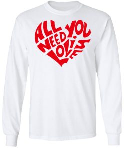 All You Need Is Love Shirt (T-shirt, Ls, Hoodie)