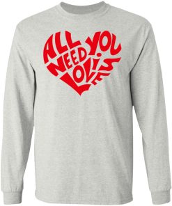 All You Need Is Love Shirt (T-shirt, Ls, Hoodie)