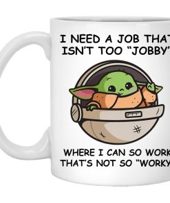 Baby Yoda –  I Need A Job That Isn?t Too Jobby Mugs (T-shirt, Ls, Hoodie)