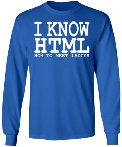 I Know HTML How To Meet Ladies Shirt (T-shirt, Ls, Hoodie)