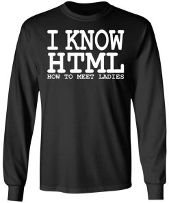 I Know HTML How To Meet Ladies Shirt (T-shirt, Ls, Hoodie)