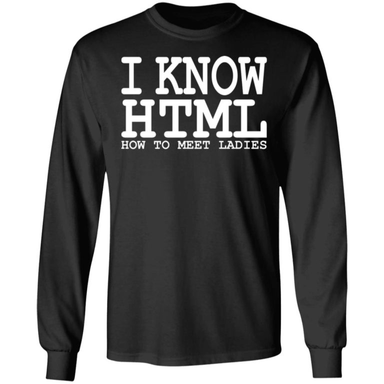 I Know HTML How To Meet Ladies Shirt (T-shirt, Ls, Hoodie)