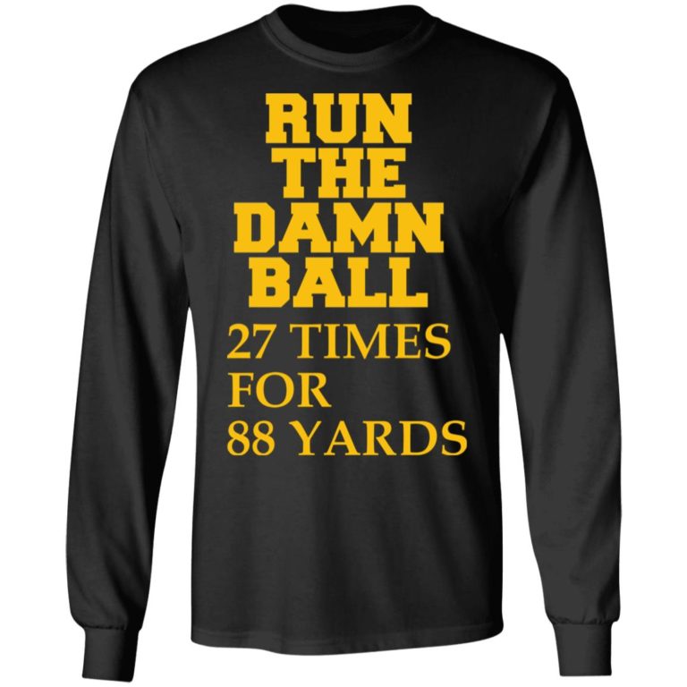 Run The Damn Ball 27 Times For 88 Yards Shirt (T-shirt, Ls, Hoodie)