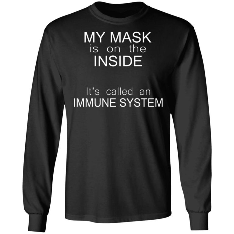 My Mask Is On The Inside It’s Called An Immune System Shirt (T-shirt, Ls, Hoodie)