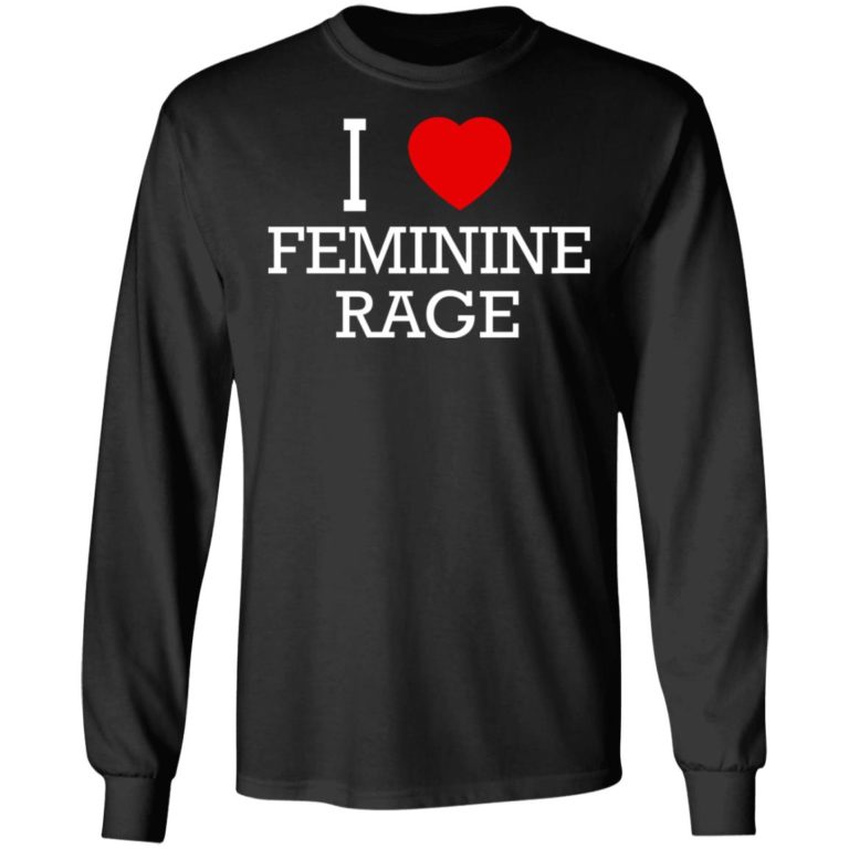 I Love Feminine Rage Shirt (T-shirt, Ls, Hoodie)