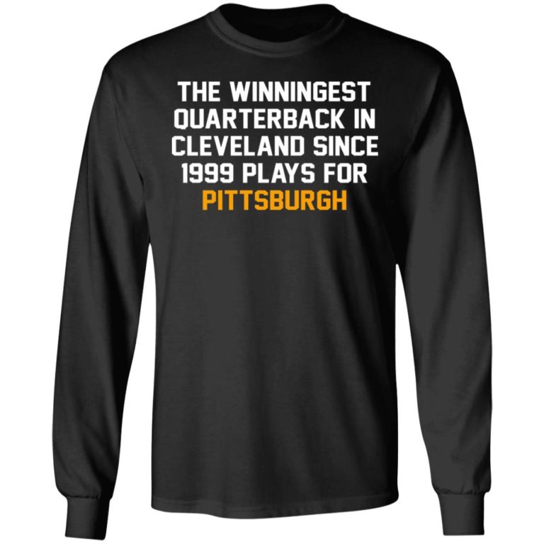 The Winningest Quarterback In Cleveland Since 1999 Plays For Pittsburgh Shirt (T-shirt, Ls, Hoodie)