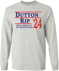 Dutton Rip 2024 We?ll Take It To The Train Station Shirt (T-shirt, Ls, Hoodie)
