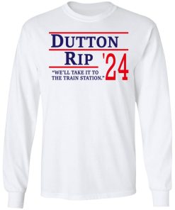 Dutton Rip 2024 We?ll Take It To The Train Station Shirt (T-shirt, Ls, Hoodie)