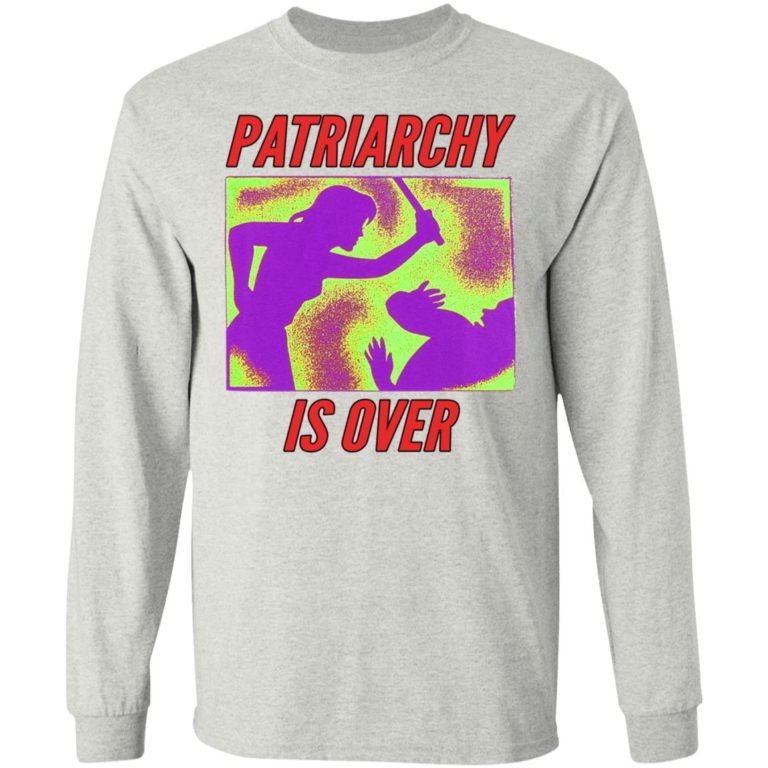 Patriarchy Is Over Shirt (T-shirt, Ls, Hoodie)