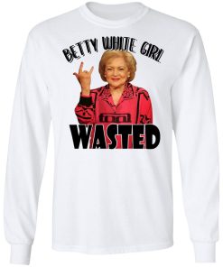 Betty White Girl Wasted Shirt (T-shirt, Ls, Hoodie)