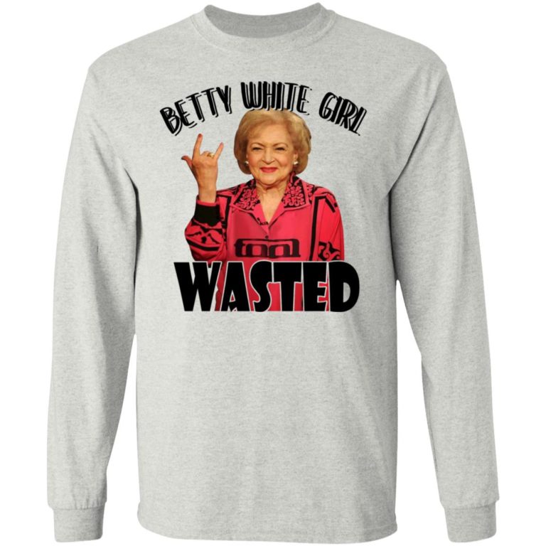 Betty White Girl Wasted Shirt (T-shirt, Ls, Hoodie)