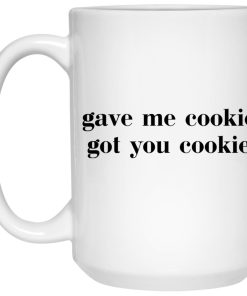 Gave Me Cookie Got You Cookie Mugs (T-shirt, Ls, Hoodie)