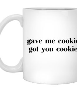 Gave Me Cookie Got You Cookie Mugs (T-shirt, Ls, Hoodie)