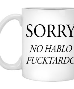Sorry No Hablo Fucktardo Mugs (T-shirt, Ls, Hoodie)