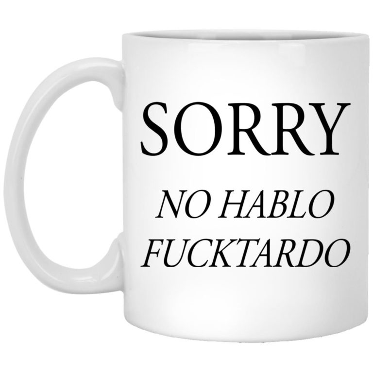 Sorry No Hablo Fucktardo Mugs (T-shirt, Ls, Hoodie)