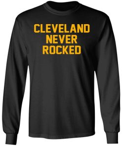 Cleveland Never Rocked Shirt (T-shirt, Ls, Hoodie)