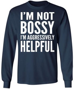 I’m Not Bossy I’m Aggressively Helpful Sweatshirt (T-shirt, Ls, Hoodie)