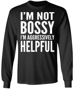 I’m Not Bossy I’m Aggressively Helpful Sweatshirt (T-shirt, Ls, Hoodie)
