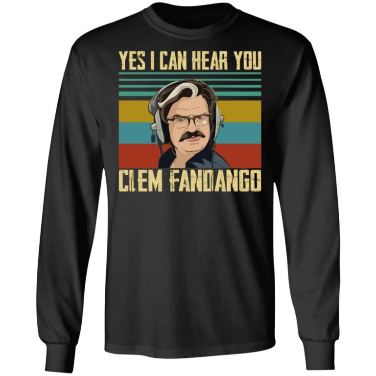 Yes I Can Hear You Clem Fandango Shirt (T-shirt, Ls, Hoodie)