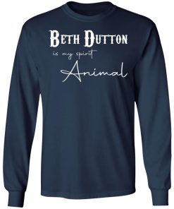 Beth Dutton Is My Spirit Animal Shirt (T-shirt, Ls, Hoodie)