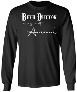 Beth Dutton Is My Spirit Animal Shirt (T-shirt, Ls, Hoodie)