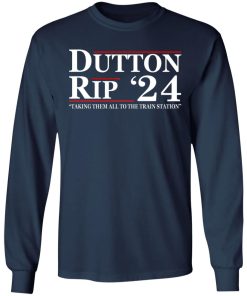 Dutton Rip 24 – Take Them All To The Train Station Shirt (T-shirt, Ls, Hoodie)