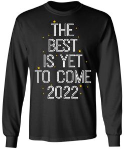 The Best Is Yet To Come 2022 Shirt (T-shirt, Ls, Hoodie)