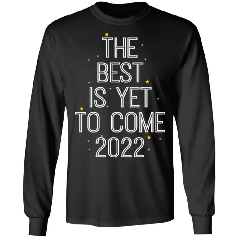 The Best Is Yet To Come 2022 Shirt (T-shirt, Ls, Hoodie)