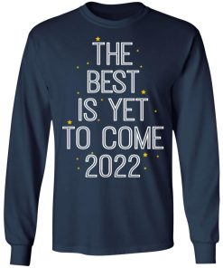 The Best Is Yet To Come 2022 Shirt (T-shirt, Ls, Hoodie)