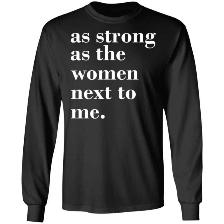 As Strong As Woman Next To Me Shirt (T-shirt, Ls, Hoodie)